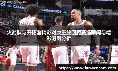 火箭队与开拓者精彩对决重放回顾赛场瞬间与精彩时刻分析