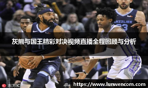 灰熊与国王精彩对决视频直播全程回顾与分析